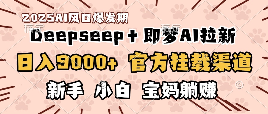 日入9000+！DeepSeep＋即梦拉新，官方挂载渠道，新手小白宝妈躺赚吉晟搞钱-网创项目资源站-副业项目-创业项目-搞钱项目吉晟搞钱