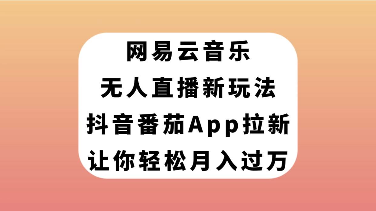 网易云音乐无人直播新玩法，抖音番茄APP拉新，让你轻松月入过万吉晟搞钱-网创项目资源站-副业项目-创业项目-搞钱项目吉晟搞钱