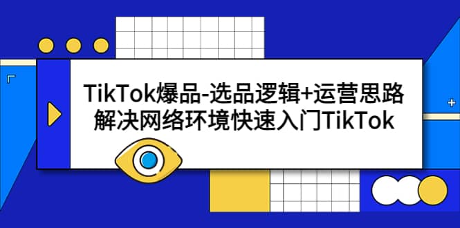 TikTok爆品-选品逻辑+运营思路：解决网络环境快速入门TikTok吉晟搞钱-网创项目资源站-副业项目-创业项目-搞钱项目吉晟搞钱