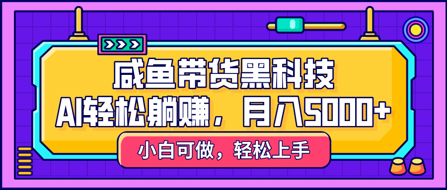 咸鱼带货黑科技,AI轻松躺赚,稳定月入5000+吉晟搞钱-网创项目资源站-副业项目-创业项目-搞钱项目吉晟搞钱