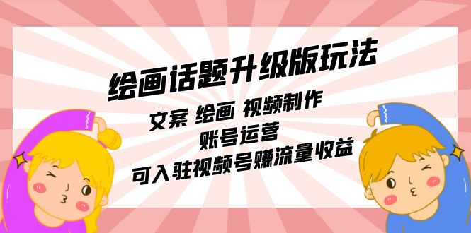 绘画话题升级版玩法：文案 绘画 视频制作 账号运营 可入驻视频号赚流量收益吉晟搞钱-网创项目资源站-副业项目-创业项目-搞钱项目吉晟搞钱