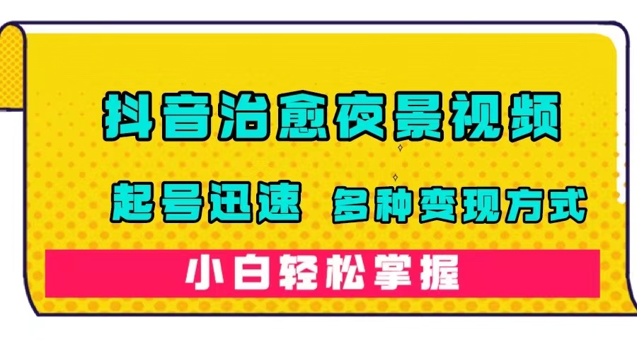 抖音治愈系夜景视频，起号迅速，多种变现方式，小白轻松掌握（附120G素材）吉晟搞钱-网创项目资源站-副业项目-创业项目-搞钱项目吉晟搞钱