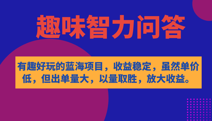 有趣好玩的蓝海项目，趣味智力问答，收益稳定，虽然客单价低，但出单量大吉晟搞钱-网创项目资源站-副业项目-创业项目-搞钱项目吉晟搞钱