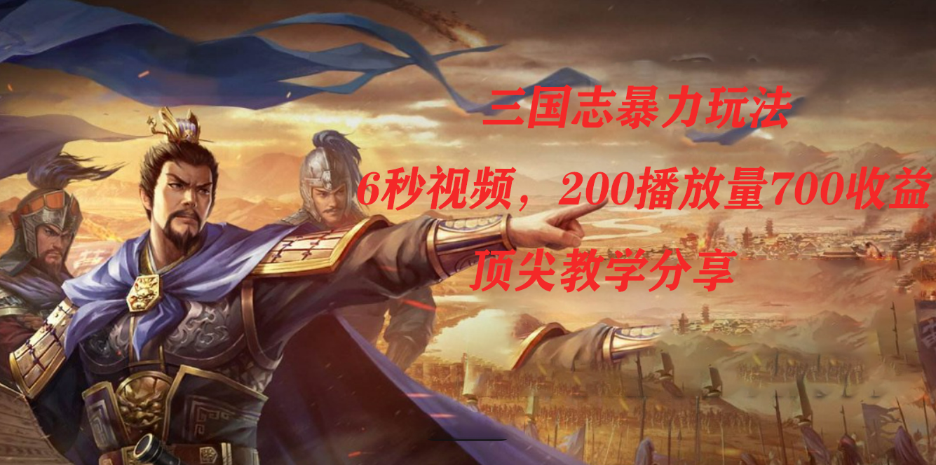 三国志暴力玩法，6秒视频，200播放量700收益，顶尖教学分享吉晟搞钱-网创项目资源站-副业项目-创业项目-搞钱项目吉晟搞钱