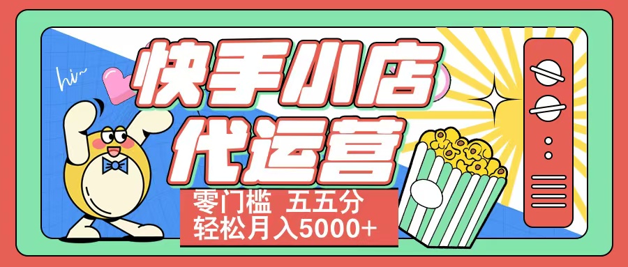 快手小店代运营 零门槛 五五分轻松月入5000+吉晟搞钱-网创项目资源站-副业项目-创业项目-搞钱项目吉晟搞钱