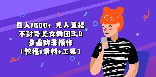 日入1600+ 无人直播不封号美女舞团3.0 多重防非操作（教程+素材+工具）吉晟搞钱-网创项目资源站-副业项目-创业项目-搞钱项目吉晟搞钱