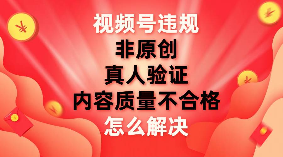 视频号【非原创，内容质量不合格，真人验证】违规怎么解决吉晟搞钱-网创项目资源站-副业项目-创业项目-搞钱项目吉晟搞钱
