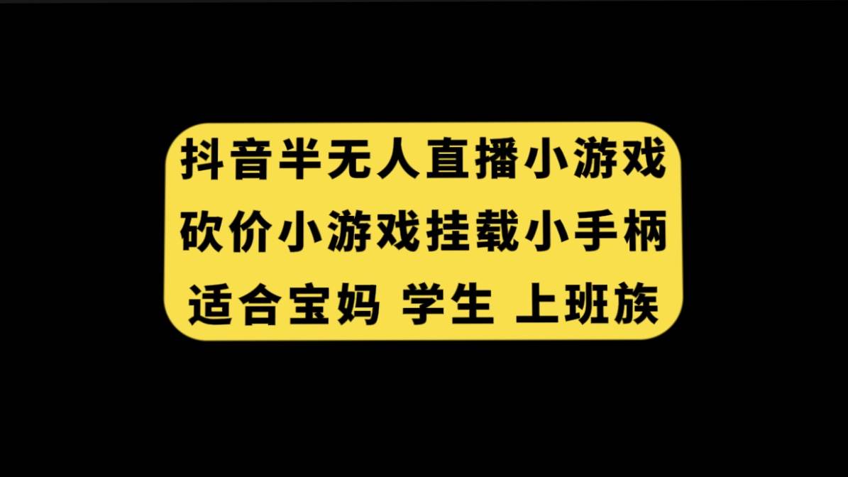 抖音半无人直播砍价小游戏，挂载游戏小手柄， 适合宝妈 学生 上班族吉晟搞钱-网创项目资源站-副业项目-创业项目-搞钱项目吉晟搞钱