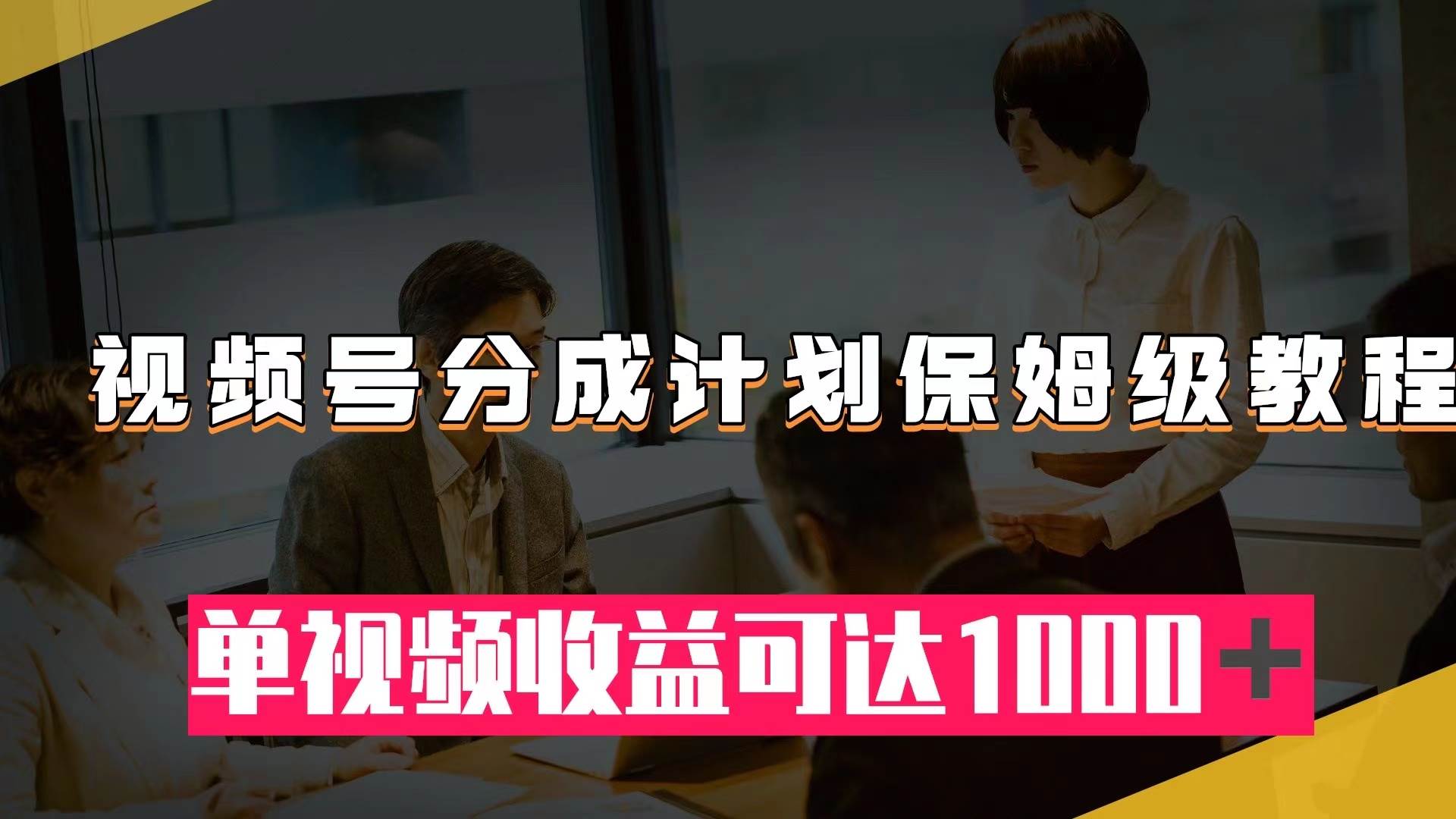 视频号分成计划保姆级教程：从开通收益到作品制作，单视频收益可达1000＋吉晟搞钱-网创项目资源站-副业项目-创业项目-搞钱项目吉晟搞钱