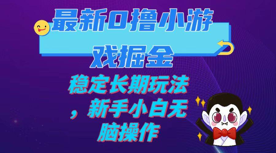 最新0撸小游戏掘金单机日入100-200稳定长期玩法，新手小白无脑操作吉晟搞钱-网创项目资源站-副业项目-创业项目-搞钱项目吉晟搞钱
