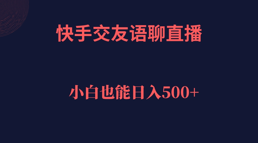 快手交友语聊直播，轻松日入500＋吉晟搞钱-网创项目资源站-副业项目-创业项目-搞钱项目吉晟搞钱