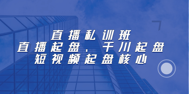 直播私训班：直播起盘、千川起盘、短视频起盘核心吉晟搞钱-网创项目资源站-副业项目-创业项目-搞钱项目吉晟搞钱