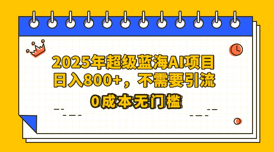 25年超级蓝海AI项目日入800+，不需要引流零成本吉晟搞钱-网创项目资源站-副业项目-创业项目-搞钱项目吉晟搞钱