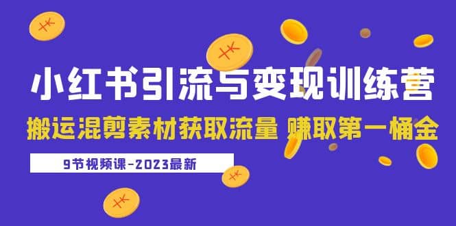 2023小红书引流与变现训练营：搬运混剪素材获取流量 赚取第一桶金（9节课）吉晟搞钱-网创项目资源站-副业项目-创业项目-搞钱项目吉晟搞钱