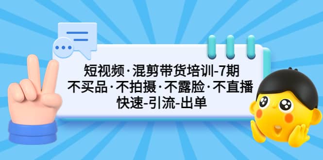 短视频·混剪带货培训-第7期 不买品·不拍摄·不露脸·不直播 快速引流出单吉晟搞钱-网创项目资源站-副业项目-创业项目-搞钱项目吉晟搞钱