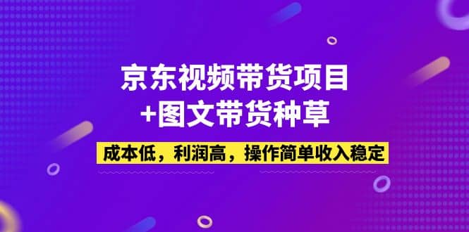 京东视频带货项目+图文带货种草，成本低，利润高，操作简单收入稳定吉晟搞钱-网创项目资源站-副业项目-创业项目-搞钱项目吉晟搞钱