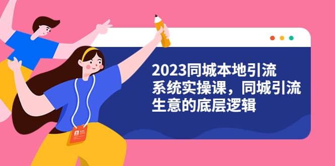 2023同城本地引流系统实操课，同城引流生意的底层逻辑（31节视频课）吉晟搞钱-网创项目资源站-副业项目-创业项目-搞钱项目吉晟搞钱
