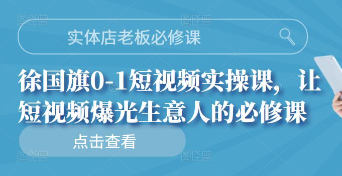 实体店老板必修课，徐国旗0-1短视频实操课，让短视频爆光生意人的必修课吉晟搞钱-网创项目资源站-副业项目-创业项目-搞钱项目吉晟搞钱