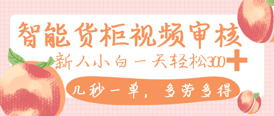 智能货柜视频审核，几秒一单，多劳多得，新人小白一天轻松 300+，零门槛吉晟搞钱-网创项目资源站-副业项目-创业项目-搞钱项目吉晟搞钱