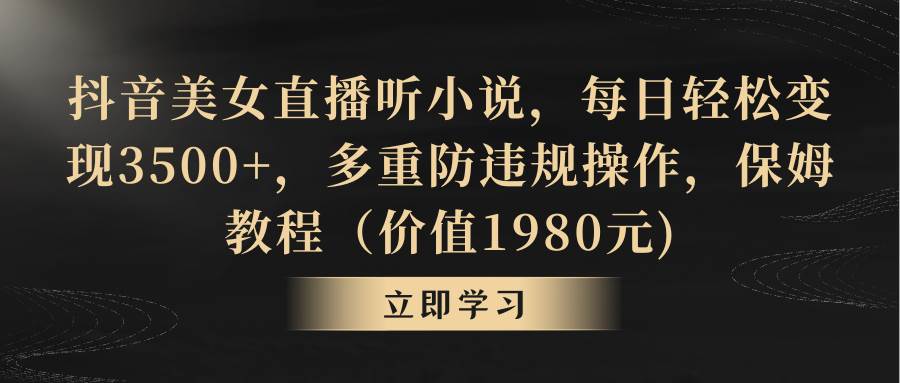 抖音美女直播听小说，每日轻松变现3500+，多重防违规操作，保姆教程（价值1980元)吉晟搞钱-网创项目资源站-副业项目-创业项目-搞钱项目吉晟搞钱