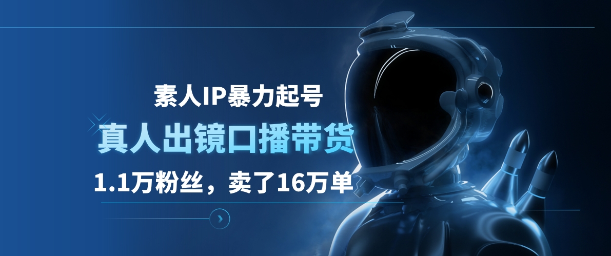 素人IP暴力起号，真人出镜口播带货，1.1万粉丝，卖了16万单吉晟搞钱-网创项目资源站-副业项目-创业项目-搞钱项目吉晟搞钱