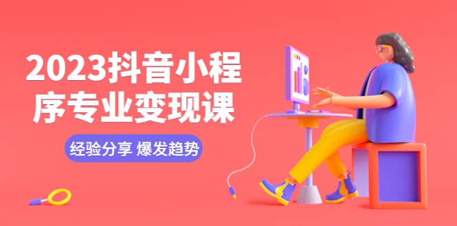 2023抖音小程序专业变现课 经验分享 爆发趋势 变现逻辑 养高权重号 剪辑等吉晟搞钱-网创项目资源站-副业项目-创业项目-搞钱项目吉晟搞钱