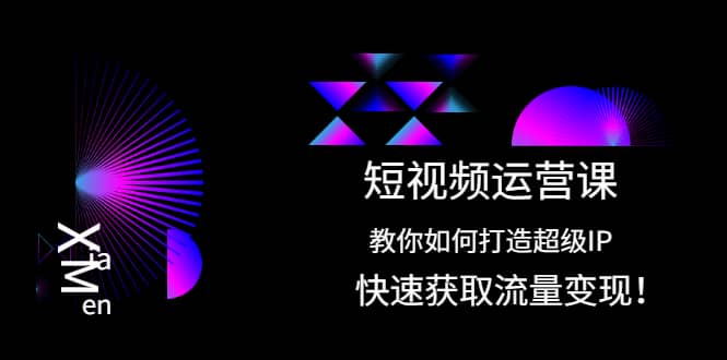 短视频运营课：教你如何打造超级IP，快速获取流量变现吉晟搞钱-网创项目资源站-副业项目-创业项目-搞钱项目吉晟搞钱