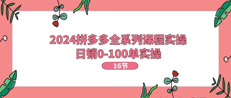2024拼多多全系列课程实操，日销0-100单实操【16节课】吉晟搞钱-网创项目资源站-副业项目-创业项目-搞钱项目吉晟搞钱