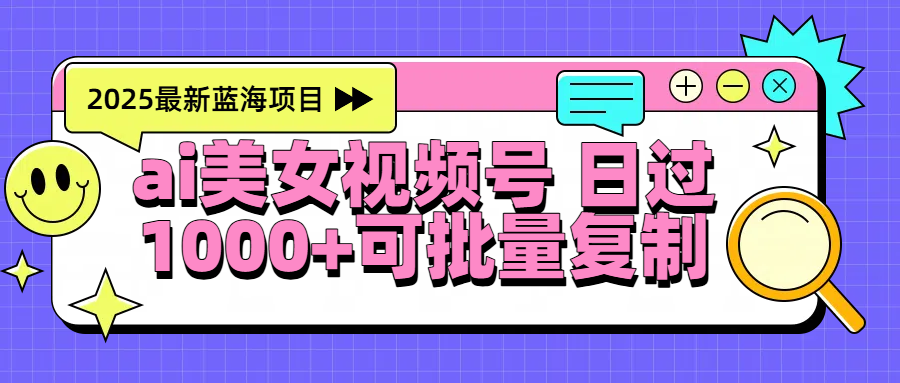 2025年最新蓝海项目 ai美女视频号 日入1000＋ 可批量复制吉晟搞钱-网创项目资源站-副业项目-创业项目-搞钱项目吉晟搞钱