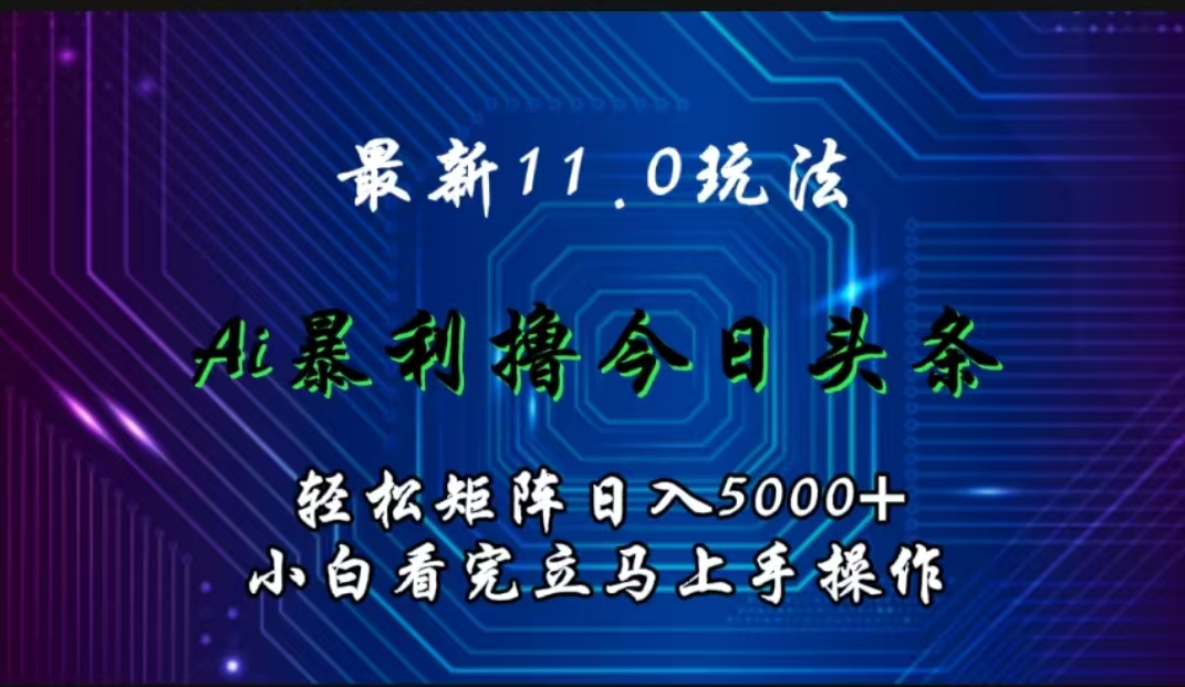 最新11.0玩法 AI辅助撸今日头条轻松实现矩阵日入5000+小白看完即可上手矩阵操作吉晟搞钱-网创项目资源站-副业项目-创业项目-搞钱项目吉晟搞钱