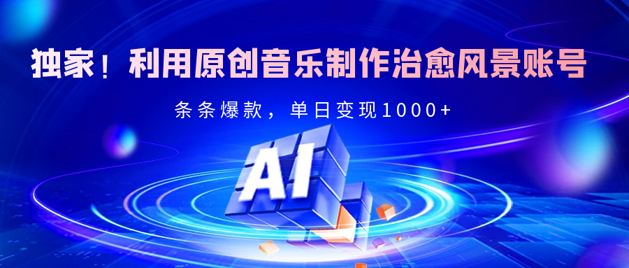 独家！利用原创音乐制作治愈风景账号，条条爆款，单日变现2000+吉晟搞钱-网创项目资源站-副业项目-创业项目-搞钱项目吉晟搞钱