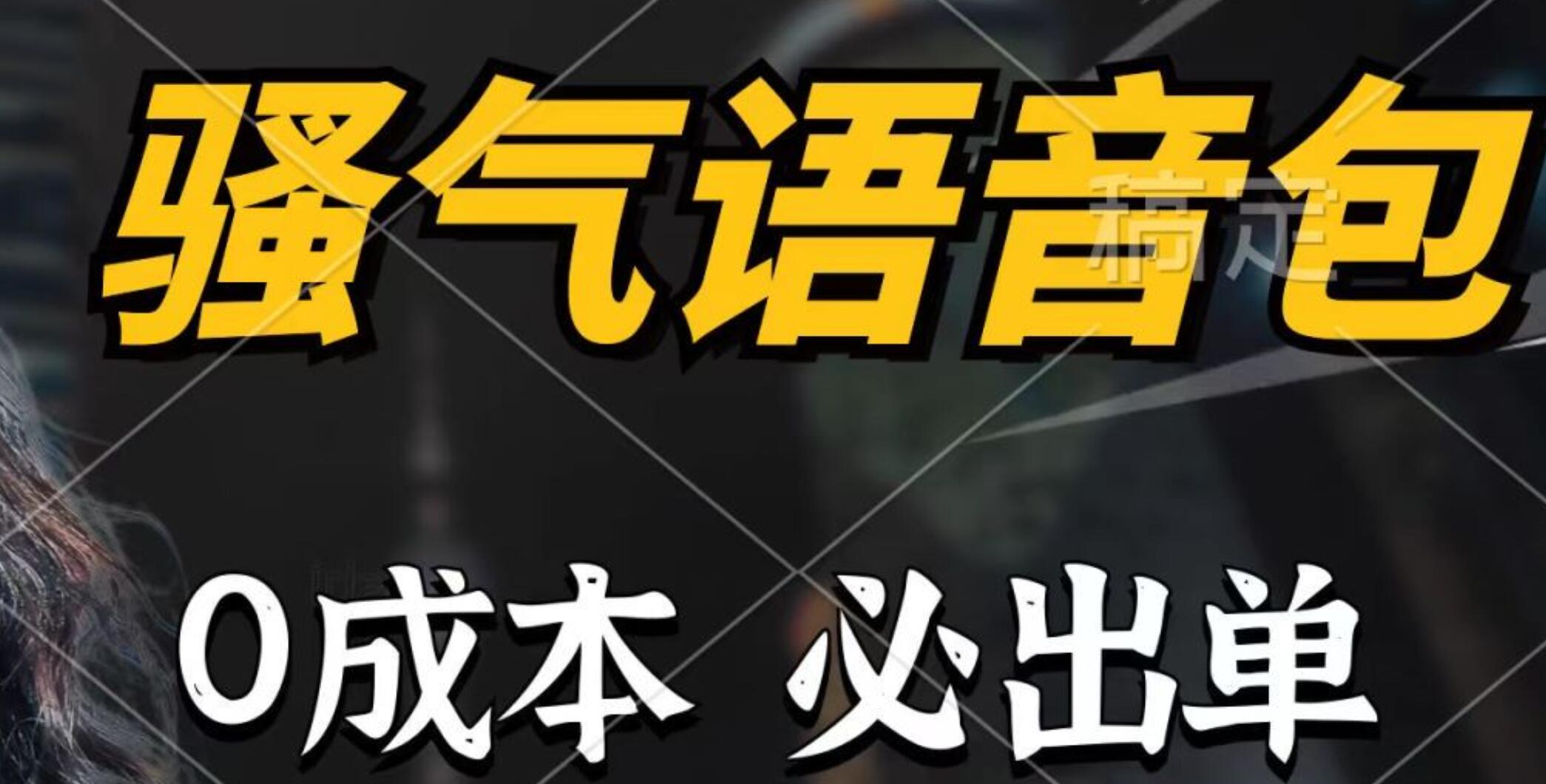骚气语音包，0成本一天1000+，闭着眼也能出单，详细教程！吉晟搞钱-网创项目资源站-副业项目-创业项目-搞钱项目吉晟搞钱