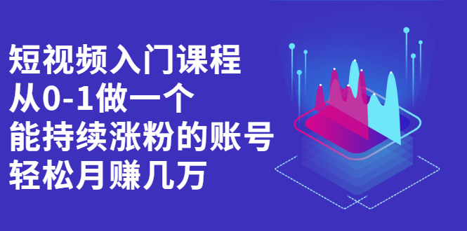 短视频入门课程，从0-1做一个能持续涨粉的账号吉晟搞钱-网创项目资源站-副业项目-创业项目-搞钱项目吉晟搞钱
