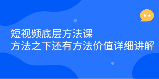 短视频底层方法课：方法之下还有方法价值详细讲解吉晟搞钱-网创项目资源站-副业项目-创业项目-搞钱项目吉晟搞钱