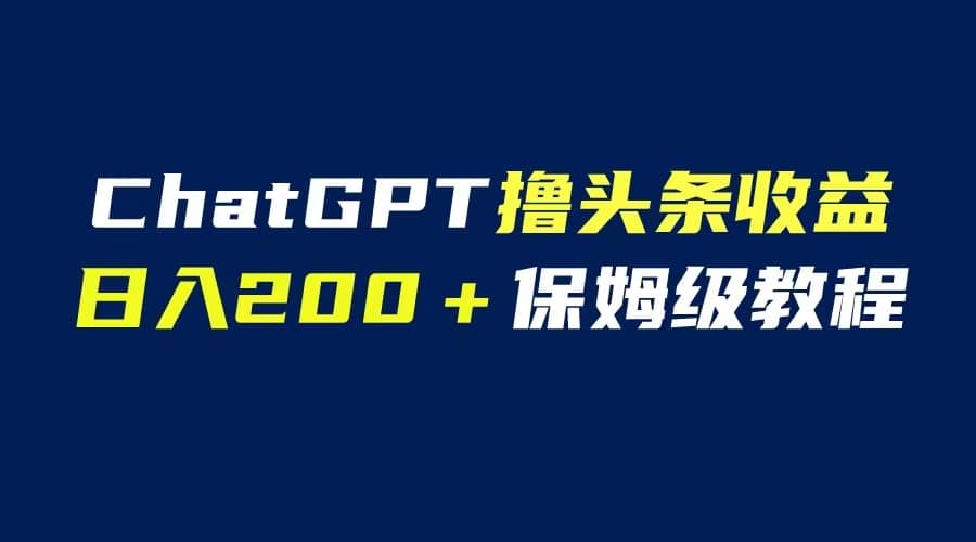 GPT解放双手撸头条收益，日入200保姆级教程，自媒体小白无脑操作吉晟搞钱-网创项目资源站-副业项目-创业项目-搞钱项目吉晟搞钱