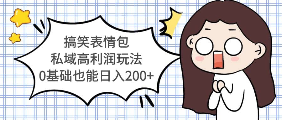 搞笑表情包私域高利润玩法吉晟搞钱-网创项目资源站-副业项目-创业项目-搞钱项目吉晟搞钱