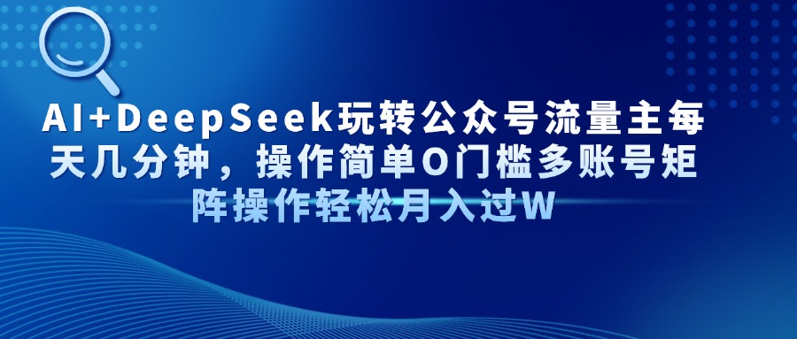 Al+Deepseek玩转公众号流量主每天几分钟，操作简单0门槛多账号矩阵操作轻松月入过W吉晟搞钱-网创项目资源站-副业项目-创业项目-搞钱项目吉晟搞钱