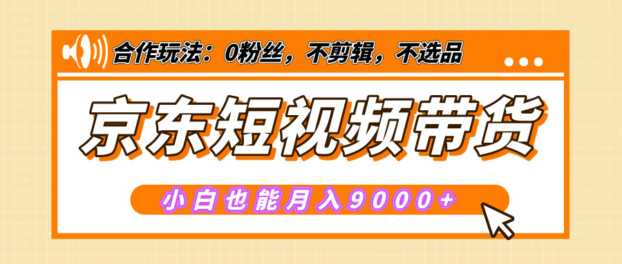 【揭秘】京东短视频带货，小白也能月入9000+（附详细教程）吉晟搞钱-网创项目资源站-副业项目-创业项目-搞钱项目吉晟搞钱