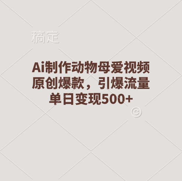 Ai制作动物母爱视频，原创爆款，引爆流量，单日变现500+吉晟搞钱-网创项目资源站-副业项目-创业项目-搞钱项目吉晟搞钱