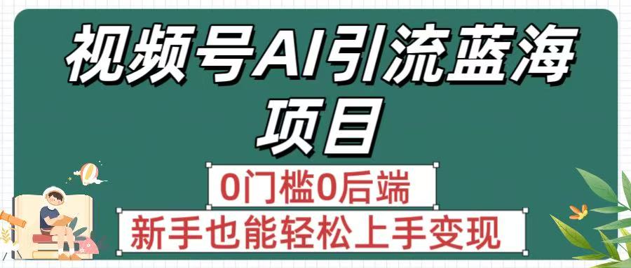 疯传！视频号AI引流蓝海项目，0门槛0后端，新手也能轻松上手变现吉晟搞钱-网创项目资源站-副业项目-创业项目-搞钱项目吉晟搞钱