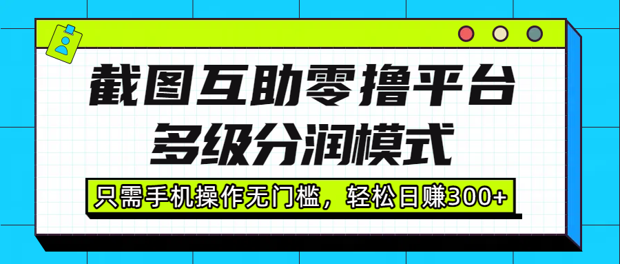 截图互助零撸平台，多级分润模式，只需手机操作无门槛，轻松日赚300+吉晟搞钱-网创项目资源站-副业项目-创业项目-搞钱项目吉晟搞钱