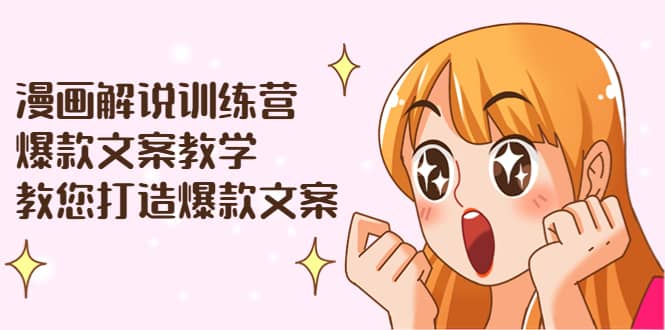 漫画解说训练营：爆款文案教学，教您打造爆款文案（文案课+剪辑课）吉晟搞钱-网创项目资源站-副业项目-创业项目-搞钱项目吉晟搞钱