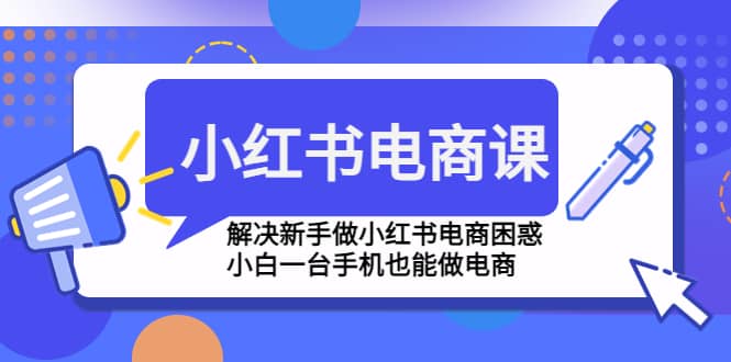 小红书电商课程，解决新手做小红书电商困惑，小白一台手机也能做电商吉晟搞钱-网创项目资源站-副业项目-创业项目-搞钱项目吉晟搞钱
