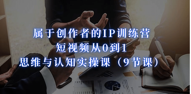 属于创作者的IP训练营：短视频从0到1、思维与认知实操课（9节课）吉晟搞钱-网创项目资源站-副业项目-创业项目-搞钱项目吉晟搞钱