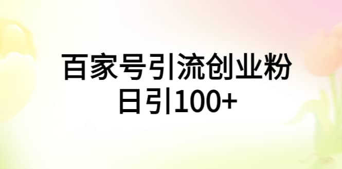 百家号引流创业粉日引100+有手机电脑就可以操作吉晟搞钱-网创项目资源站-副业项目-创业项目-搞钱项目吉晟搞钱