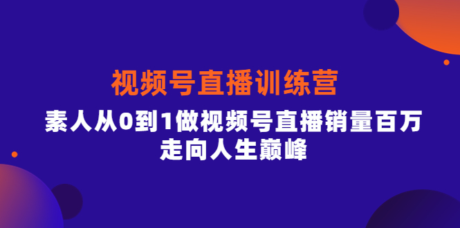 视频号直播训练营，素人从0到1做视频号直播销量百万，走向人生巅峰吉晟搞钱-网创项目资源站-副业项目-创业项目-搞钱项目吉晟搞钱