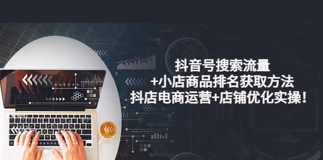 抖音号搜索流量+小店商品排名获取方法，抖店电商运营+店铺优化实操！吉晟搞钱-网创项目资源站-副业项目-创业项目-搞钱项目吉晟搞钱