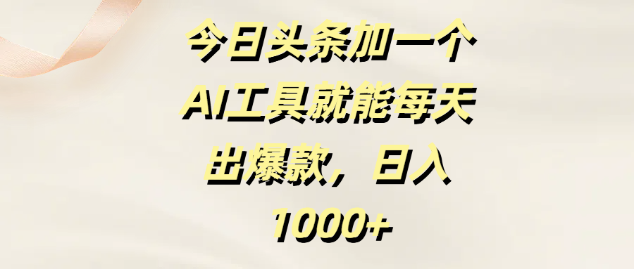 今日头条加一个AI工具就能每天出爆款，日入1000+吉晟搞钱-网创项目资源站-副业项目-创业项目-搞钱项目吉晟搞钱