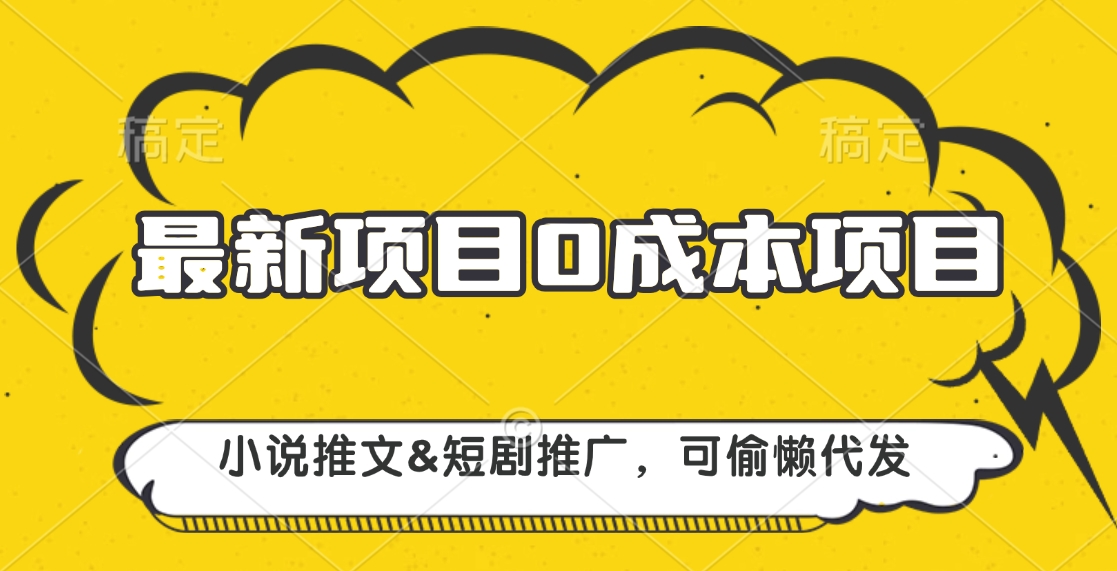 最新项目 0成本项目，小说推文短剧推广，可偷懒代发吉晟搞钱-网创项目资源站-副业项目-创业项目-搞钱项目吉晟搞钱