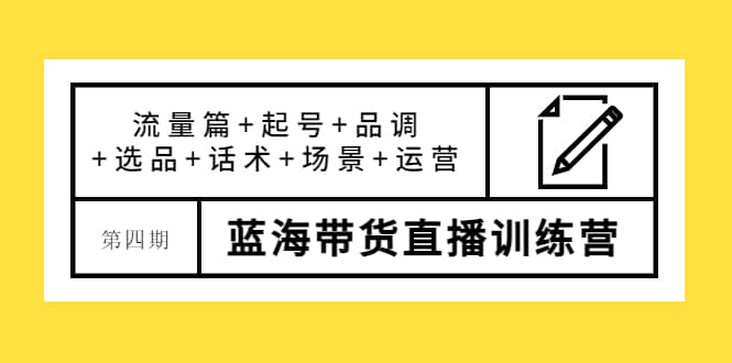 第四期蓝海带货直播训练营：流量篇+起号+品调+选品+话术+场景+运营吉晟搞钱-网创项目资源站-副业项目-创业项目-搞钱项目吉晟搞钱